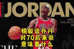 楊毅：邁克爾-喬丹對70后意味著什么？當(dāng)年都沒多少人看籃球！