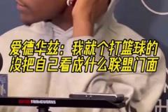 愛德華茲：我就是個打籃球的，沒把自己看成什么聯(lián)盟門面！